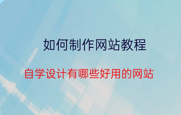 如何制作网站教程 自学设计有哪些好用的网站？